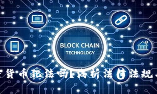 挖加密货币犯法吗?浅析法律法规与风险