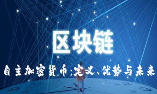 全面解析自主加密货币:定义、优势与未来发展趋势