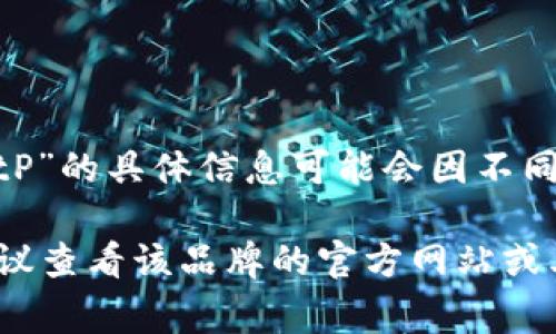 根据我的知识截至2023年10月，BitP 是一个与加密货币和区块链技术相关的品牌。然而，关于“BitP”的具体信息可能会因不同的公司或产品而异。通常情况下，这类品牌可能与矿业、交易所、钱包服务或者区块链技术开发相关。

如果你想要更详细的信息，或者关于“BitP”的特定公司的起源、成立时间、主要服务、市场定位等，建议查看该品牌的官方网站或其它可靠的行业分析报告，以获取最新和最准确的数据。