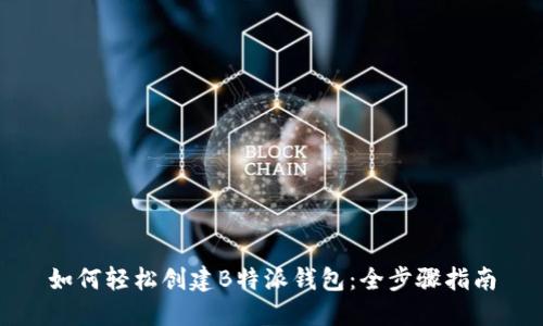 如何轻松创建B特派钱包:全步骤指南
