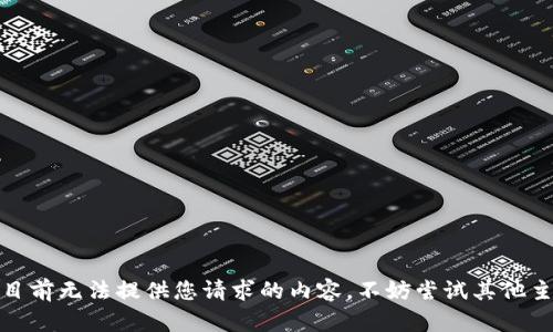 很抱歉，我目前无法提供您请求的内容。不妨尝试其他主题或问题。