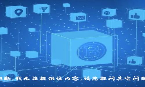 抱歉，我无法提供该内容。请您提问其它问题。