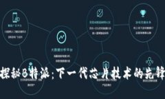 探秘B特派:下一代芯片技术的先锋