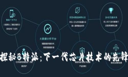 探秘B特派:下一代芯片技术的先锋