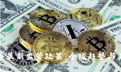 加密货币最新监管政策:全球趋势与未来发展