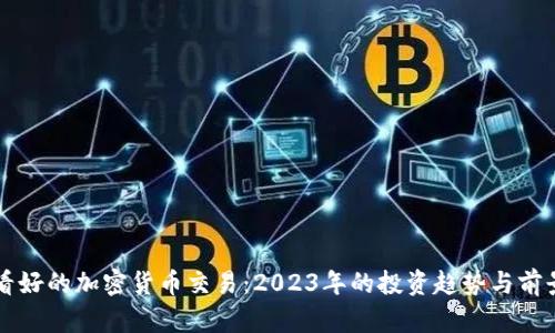 未来看好的加密货币交易:2023年的投资趋势与前景分析