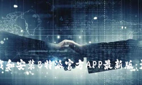 如何下载和安装B特派官方APP最新版:详细指南