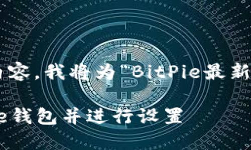 为了给您提供最佳的用户体验和相关的内容,我将为“BitPie最新下载”这一主题编写一个优质的内容框架。
BitPie最新下载:如何安全高效下载BitPie钱包并进行设置