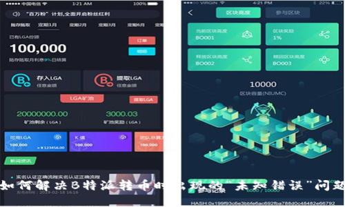 如何解决B特派转币时出现的“未知错误”问题