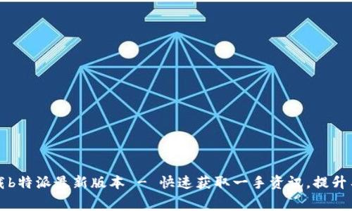 免费下载b特派最新版本 - 快速获取一手资讯，提升工作效率