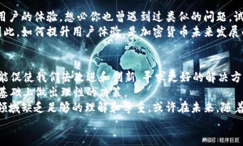 : 加密货币的局限性：未来是否仍然光明？

加密货币，局限性，比特币，以太坊，数字资产/guanjianci

引言
在过去的十年中，加密货币如比特币、以太坊等数字资产的崛起重塑了我们对传统金融系统的理解。当我们提到加密货币时，常常被其快速增值、去中心化和匿名交易等特点所吸引。然而，你是不是也同样好奇，在这华丽的外表下，加密货币是否隐藏着一些不为人知的局限性呢？在这篇文章中，我们将深入探讨加密货币的局限性，以及它们对未来金融生态的潜在影响。

一、市场波动性
加密货币的市场波动性是其一大特色。在短短几个月内，比特币的价格可能经历几倍的涨跌。这种剧烈的波动使得很多投资者产生了心理压力，甚至在某些情况下作出非理智的投资决策。想象一下，辛辛苦苦攒下的钱在一夜之间缩水一半，你是否会感到无比焦虑？
凭借其去中心化的特性和市场对供应与需求的敏感反应，加密货币的价格波动并不令人惊讶。然而，正是这种不稳定性使得加密货币在作为稳定的价值储存和交换媒介方面面临挑战。人们更倾向于使用传统货币进行日常交易，因为它们更加稳定。这种对波动性的担忧，无疑会让一些潜在用户却步。因此，加密货币在金融日常使用方面的局限性愈加明显。

二、缺乏监管和法律框架
尽管去中心化是加密货币的一大优势，但缺乏有效的监管同时也带来了隐患。绝大多数国家尚未建立起针对加密货币的完善法律框架，这就形成了一个充满灰色地带的市场。无规矩不成方圆，在这样的市场环境下，诈骗和欺诈事件频发，在某种程度上影响了公众的信任感。
你能想象，在一个没有明确法律保护的环境中，你投进的辛苦钱可能随时被恶意操控者窃取吗？这种担忧无疑会阻塞更多人士进入这一市场的脚步。虽然一些国家和地区开始探索相关法规，试图为加密行业提供一个更加清晰的法律环境，但全球范围内的监管进展依然缓慢，无法满足市场快速发展的需求。

三、技术门槛高
对许多人来说，进入加密货币的世界似乎并不是一件容易的事。虽然一些交易所通过用户友好的界面使得购买加密货币变得更加简单，但技术门槛依然存在。对区块链技术、钱包使用、私钥管理等概念的理解，要求用户具备一定的计算机知识。
这是否让你到其他需要学习曲线的领域，比如学习驾驶或烹饪？如果没有基础知识，即便有最好的工具，最终的结果仍可能无法令人满意。对于许多普通用户来说，面对那些看似复杂的术语和步骤，他们往往选择放弃。这也在一定程度上造成了加密货币市场的发展瓶颈，因为新的用户很难被吸引进来。

四、生态环境的影响
近年来，随着比特币等加密货币的普及，其背后的挖矿活动也引发了广泛的讨论。挖矿需要巨大的计算能力，而这意味着需要消耗大量电力。一些研究指出，加密货币挖矿所需的能量可能与一些国家的能源消耗相当，这对环境的潜在影响不容小觑。
想象一下，如果我们继续这样下去，地球的未来会变成怎样？我们在追寻新兴技术带来的便捷和财富的同时，是否也应当为地球的可持续发展负责？人们对于加密货币的环保问题越来越关注，许多倡导者已经开始寻找碳中和的解决方案，这将是加密市场能否向前推进的又一关键因素。

五、用户体验差
虽然加密货币交易所和钱包的出现便利了用户，但很多用户依然反映出糟糕的使用体验。高额的交易费用、长时间的交易确认以及不稳定的网络连接，都会影响用户的体验。想必你也曾遇到过类似的问题。试想，当你想进行一笔简单的交易，却需要等待漫长的几分钟，心情会有怎样的变化？不难理解，这种体验让许多用户流失，无法形成良性循环。
优秀的用户体验对新兴事物的推广起着至关重要的作用。当加密货币的使用门槛和用户体验并不能形成良好的匹配时，最终受损的将是整个行业的健康发展。因此，如何提升用户体验，是加密货币未来发展的重要课题。

结论
通过以上几个方面的分析，我们可以看出，加密货币的发展并非一帆风顺。在这场金融变革中，其局限性也许不容忽视。然而，正因为我们对这些局限性的认识，才能促使我们去改进和创新，寻求更好的解决方案。未来是否仍然光明？或许这不仅取决于技术的进步，更与我们如何看待这些局限性、采取什么行动密切相关。
在这个充满不确定性的加密世界中，你是否也在思考着这条路的前景和风险？无论是投资者还是普通用户，每个人都应当对加密货币的局限性有所了解，并在此基础上做出理性的决策。
同时，面对这些挑战和局限，加密货币行业的未来发展仍然充满机遇。仅仅因为现在的局限性而对其未来的可能性妄下断论，未免我们对这个充满创新和探索的领域缺乏足够的理解和尊重。或许在未来，随着技术的演进和法律法规的建立，加密货币能找到更为健康、可持续的发展路径。
让我们密切关注加密市场的动态，期待它在解决自身局限性的过程中给我们带来的惊喜吧！