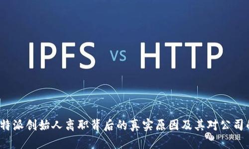 探秘B特派创始人离职背后的真实原因及其对公司的影响