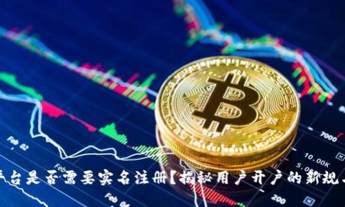 BitP平台是否需要实名注册？揭秘用户开户的新规与趋势