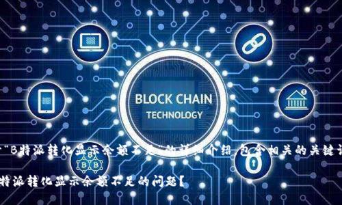 以下是关于“B特派转化显示余额不足”的详细介绍，包含相关的关键词和建议的。

如何解决B特派转化显示余额不足的问题？