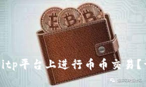 如何在Bitp平台上进行币币交易？详尽指南