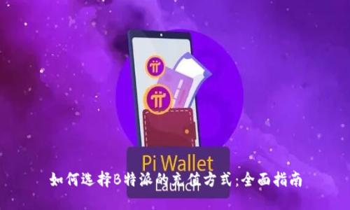 如何选择B特派的充值方式：全面指南