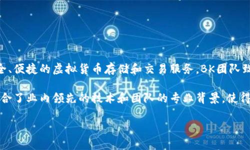 bk钱包是由区块链技术公司BK团队开发的一款数字资产管理钱包，旨在为用户提供安全、便捷的虚拟货币存储和交易服务。BK团队致力于利用先进的区块链技术和用户友好的设计，帮助用户更好地管理他们的数字资产。

BK钱包的主要特点包括多种加密货币的支持、安全性的保障以及用户友好的界面。它结合了业内领先的技术和团队的专业背景，使得用户在使用时能够享受到流畅和安全的体验。

如果你有其他关于BK钱包或区块链技术的问题，欢迎随时问我！