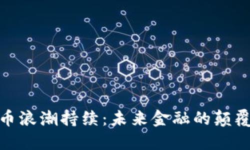 加密货币浪潮持续：未来金融的颠覆与机遇