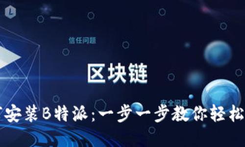 如何安装B特派：一步一步教你轻松上手