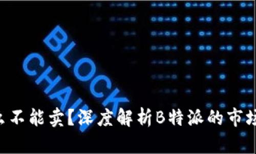 B特派为什么不能卖？深度解析B特派的市场困境与前景