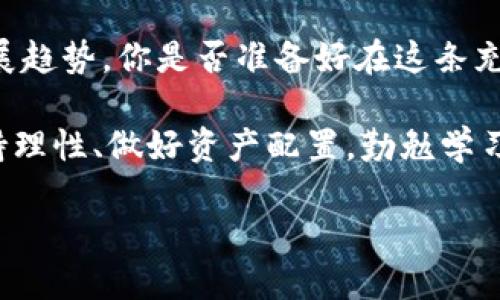 baioti每日深入分析：解密加密货币的未来走势/baioti
加密货币,每日分析,市场走势,投资策略/guanjianci

引言：加密货币的崛起
近年来，加密货币如比特币、以太坊等金融产品已成为投资者关注的焦点。随着区块链技术的不断发展和成熟，加密货币不仅仅被视为一种投资工具，越来越多的人开始接受它作为日常交易的货币。你是不是也在想，究竟是什么推动着这一趋势的加速发展呢？

一、市场背景分析
在深入讨论每日的加密货币观点之前，我们首先要了解当前的市场背景。自2010年比特币诞生以来，加密货币市场经历了多次波动。在这条路上，不乏起伏与挑战。然而，随着金融科技的逐渐发展，加密货币的普及率不断攀升。

与此同时，监管政策的日渐完善和技术的不断创新为加密货币市场带来了更多的信心和机会。此时，你是否觉得参与这个市场正是一个千载难逢的机会？

二、每日市场动态
每天，加密货币市场都会随着全球经济、政策法规、交易所新闻等多方面因素发生波动，因此对市场动态的及时掌握是非常重要的。在此，我们将重点关注几点关键事件和数据。

h41. 价格走势/h4
加密货币的价格波动往往是影响市场的主要因素。例如，在某一个交易日中，比特币价格可能因某条新闻或重大事件瞬间下跌或上涨。这样的波动，往往让投资者措手不及。那么，如何才能抓住这些机会，成为一个成功的投资者呢？

h42. 交易量与资金流入/h4
交易量的变化通常预示着市场热度。如果某种加密货币的交易量急剧增加，可能是因为它正在受到市场的关注。此外，资金流入的情况也值得关注，投资者在加密货币上的资金投入，往往直接关系到价格的上涨或下跌。

三、技术分析与投资策略
了解市场动态之后，接下来我们要讨论的是如何根据这些信息制定合理的投资策略。技术分析是帮助我们做出投资决策的重要工具。那么，你知道如何利用技术分析来判断买入和卖出时机吗？

h41. K线图及趋势分析/h4
K线图作为技术分析的重要组成部分，可以帮助投资者识别市场趋势。通过观察历史数据，投资者能够更好地判断未来走势。因此，掌握如何解读K线图是一项重要的技能。

h42. 指标工具的使用/h4
除了K线图，投资者还可以使用多种指标工具来辅助决策，像相对强弱指标（RSI）、移动平均线（MA）等，这些工具可以帮助你更全面地了解市场情绪。

四、情绪与心理因素
在投资过程中，情绪和心理因素往往会对决策产生重大影响。你是否也曾因贪婪而追高，或因为恐惧而错失良机？对于投资者来说，控制情绪、保持冷静至关重要。

许多成功的投资者都强调，心理素质和情绪管理是他们成功的关键因素。学习如何管理投资心态，或许能够帮助你在这个充满变化的市场中立于不败之地。

五、市场前景展望
加密货币市场的未来不可预测，但我们可以通过对过去的数据分析，结合当前的市场动态与技术趋势，来作出合理的推测。目前，大多数专家对加密货币的未来充满信心，期待看到更大的增长与应用场景。

h41. 机构投资者的持续兴趣/h4
越来越多的机构投资者开始关注和布局加密货币，这不仅为市场注入了大量资金，也提升了整个行业的信誉与合法性。那么，这是否说明加密货币正逐渐被主流金融市场所接受呢？

h42. 技术革新的推动/h4
随着技术的不断进步，区块链平台也在不断地进行改进与升级。例如，以太坊2.0的出现，将进一步提升平台的效率和可扩展性，这可能会吸引更多应用程序和项目落地。那么，这样的革新会不会是加密货币进一步发展的催化剂呢？

六、结语：今后的加密之路
在每天的市场分析中，我们不仅要关注价格的变化，还应从更深层次去理解整个市场的运作机制和未来可能的发展趋势。你是否准备好在这条充满挑战和机遇的道路上与我们一起前行呢？

加密货币的程序与文化背景深厚，也带来了新的投资理念与工具。作为投资者，我们在享受高收益的同时，也要保持理性、做好资产配置，勤勉学习。当你了解更多市场动态和投资策略，你将能更好地把握这一历史性的金融变革。

愿每位投资者都能在加密货币的世界中，找到适合自己的投资道理，不断成长与进步，朝着自己的目标不断迈进。