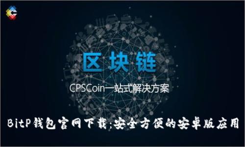 BitP钱包官网下载：安全方便的安卓版应用