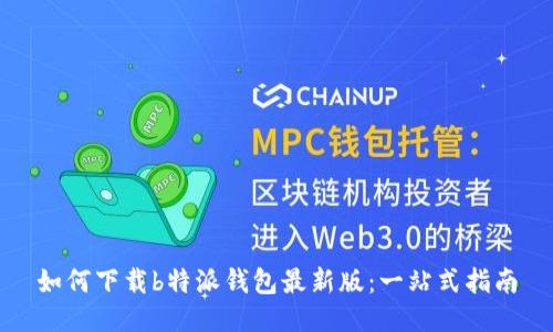 如何下载b特派钱包最新版：一站式指南