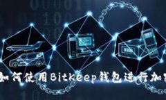 全面解析：如何使用BitKeep钱包进行加密货币管理