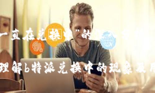 关于“b特派一直在兑换中”的深入分析

### 如何理解b特派兑换中的现象及用户体验提升