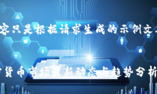 提示: 请注意，下面的内容只是根据请求生成的示例文本，并非真实的市场分析。


biati深入解析：今日加密货币市场最新动态与趋势分析