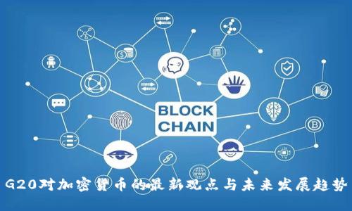 G20对加密货币的最新观点与未来发展趋势