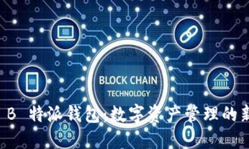 币浪 B 特派钱包：数字资产管理的新选择