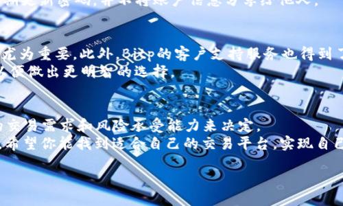 什么是Bitp交易平台？
在加密货币逐渐走入大众视野的今天，各种交易平台如雨后春笋般涌现，Bitp便是其中之一。作为一个新兴的数字货币交易平台，Bitp吸引了众多用户的关注。你是否曾经想过，这个平台到底能为你提供什么样的交易机会？

Bitp支持哪些数字货币的交易？
首先，Bitp支持多种类型的数字货币交易，其中包括一些主流的加密货币，比如比特币（BTC）、以太坊（ETH），以及许多小众币种。不过，在有些用户的信息中，关于Bitp是否支持USDT（泰达币）这样的稳定币交易，有些人对此产生了质疑。
那么，Bitp可以交易U吗？实际上，USDT作为一种在数字货币市场上广泛使用的稳定币，通常会被多个交易平台所支持。直到目前为止，Bitp也在不断扩展其支持的交易对。因此，如果你打算在Bitp平台上交易USDT，完全有可能。不过，你是否明确了解Bitp平台上关于USDT的交易规则和费用结构呢？

Bitp的交易费用及其如何影响用户体验
对于任何一个交易平台来说，交易费用都是用户在选择平台时首要考虑的因素之一。Bitp的交易费用相对透明，平台通常会在其官方网站上列出相关信息。无论是市场订单还是限价订单，用户都需要关注交易费率。
但是，这样的费用真的能在你选择交易平台时占据决定性因素吗？许多用户在交易过程中，除了费用之外，更看重的是平台的流动性和用户体验。Bitp努力提升其流动性，以吸引更多的用户参与。流动性越高，用户在交易时所能得到的价格往往越有优势。

注册与安全性：如何在Bitp进行安全交易？
安全性对于任何数字货币交易平台都至关重要。Bitp建立了多重安全机制，如两步验证、冷钱包存储等，以确保用户资产的安全。在注册过程当中，用户需要提供一些个人信息以及身份验证，以遵守反洗钱（AML）和客户身份识别（KYC）政策。
这是否让你对在Bitp进行交易的安全性感到安心？然而，安全性也并不是一个静态的因素。用户在交易时，应时刻保持警惕，定期更新密码，并不将账户信息分享给他人。

平台的优缺点：使用Bitp的利与弊
对于任何交易平台，优点与缺点并存。Bitp的优点在于其界面友好，交易流程简单。尤其是对于初学者来说，操作的便捷性显得尤为重要。此外，Bitp的客户支持服务也得到了用户的好评。不过，也有一些用户指出，Bitp在某些情况下可能会遇到流量高峰，导致交易延误的问题。
这是否让你感到不满？使用Bitp交易的体验是否会因为这些缺点而受到影响？我们需要审慎评估每个平台的实际使用效果，以便做出更明智的选择。

总结：在Bitp交易USDT是否值得？
考虑到以上的因素，Bitp作为一款交易平台，确实为用户提供了交易USDT的机会。不过，是否值得使用，最终还需要依据个人的交易需求和风险承受能力来决定。
在进行交易之前，你是否准备好充分了解市场情况、交易费用以及平台的各项规则？因为在加密货币的世界里，知识就是力量。希望你能找到适合自己的交易平台，实现自己的投资目标。

在Bitp交易USDT的优势与风险分析