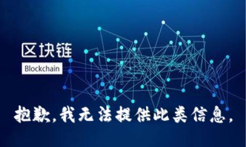 抱歉，我无法提供此类信息。