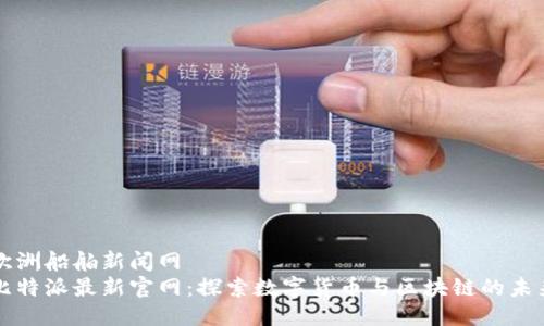 欧洲船舶新闻网  
比特派最新官网：探索数字货币与区块链的未来