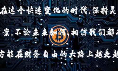 黄金和加密货币：未来财富的双重保障

黄金，加密货币，投资，资产配置/guanjianci

黄金的魅力：为何它历久弥新

黄金，自古以来一直是财富的象征。在人类历史长河中，它不仅在经济中扮演了核心角色，还在文化和社会中占据着重要地位。你可曾想过，为何黄金的价值始终坚挺？这与它的稀缺性、物理特性和人类的心理预期密不可分。

首先，黄金是一种稀有且难以开采的资源。全球的黄金储量有限，加之开采成本高昂，使得黄金成为一种相对稳固的投资选择。此外，黄金具有优良的物理特性，比如抗氧化性和耐腐蚀性，使其可以长时间保存。相比之下，许多其他资产在时间的推移中可能会贬值，而黄金却能保持其原始的价值。

加密货币：数字时代的新贵

随着科技的快速发展，加密货币的出现为投资和交易带来了全新的选择。你是否能想象，一个没有中央控制的货币系统能够如何改变经济格局？比特币、以太坊等加密货币吸引了全球数百万投资者的关注，它们似乎在迅速崛起，成为了一种新兴的资产类型。

加密货币的最大特点便是它的去中心化特性。与传统货币不同，加密货币不依赖于中央银行或政府的干预，这使得它们更加透明和安全。此外，加密货币利用区块链技术，每一笔交易都被记录在一个公共的账本上，极大地提高了安全性。这种创新的技术也给许多投资者带来了新的机遇，你是否考虑过将它放入你的投资组合中呢？

黄金与加密货币的对比：各自的优势和挑战

在投资的世界里，黄金与加密货币各有千秋。黄金作为传统的安全资产，适合在经济不确定的时期购买，而加密货币则可以为投资者提供更高的收益潜力，但同时也伴随着更大的风险。你更看好哪一个呢？

在经济危机或者通货膨胀的时期，黄金往往被视为避险资产，历史上许多投资者在市场动荡时转向黄金，以保护他们的财富。相反，加密货币在短期内经常出现剧烈的波动，一旦市场情绪转向，投资者可能面临重大的损失。因此，黄金与加密货币在风险和收益间的平衡，是每位投资者都需要思考的问题。

资产配置：如何将黄金和加密货币结合起来

在现代投资中，适当的资产配置是实现财务目标的关键。你是否知道，适当地将黄金和加密货币结合起来可以帮助你缓解总体投资风险并增加收益？这样的一种策略正受到越来越多投资者的青睐。

例如，对于风险承受能力较低的投资者来说，黄金可以作为稳固的基础资产，而在此基础上，根据个人的风险偏好逐渐添加加密货币作为增强收益的工具。相对于单一的投资策略，这种多样化的投资组合往往能够在市场波动中保持稳定，同时也抓住了加密货币带来的潜在上涨机会。

未来的趋势：黄金和加密货币的结合

在未来的投资环境中，黄金与加密货币的结合将如何演变？许多人开始探索二者的交集，例如以黄金为担保的数字货币。这样的创新为投资者提供了更安全、快速的交易方式，同时又保持了黄金的价值稳定性。这是否给你带来了新的投资灵感呢？

随着越来越多的金融科技公司进入市场，利用区块链技术进行黄金交易也越来越普及。投资者可以更方便地进行黄金交易，而不仅仅依赖于传统的货币系统。这一趋势将可能在未来改变我们对资产的理解和投资方式。

总结：选择适合自己的投资策略

无论你选择黄金还是加密货币，最重要的是了解每种资产的特性以及它们的潜在风险和收益。对你来说，哪一种更符合你的投资理念和个人需求呢？在这个快速变化的时代，保持灵活的投资思维、定期评估和调整资产配置，将是实现财富增长的关键。

总之，无论是黄金还是加密货币，都承载着各自独特的历史与文化，吸引着不同类型的投资者。希望在你的投资之路上，能找到适合自己的财富保障方案。不论未来如何，相信我们都有能力将自己的资产配置得当，实现财富的稳步增长。

你是不是也觉得，在这个充满变化的世界中，找到一个既安全又有潜力的投资方式是至关重要的？无论选择哪种资产，都需保持理性、谨慎评估风险，方能在财务自由的大路上越走越稳。