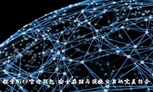 探索BitP官方钱包：安全存储与便捷交易的完美结合