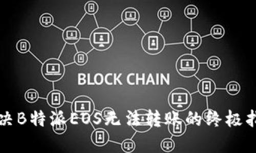解决B特派EOS无法转账的终极指南