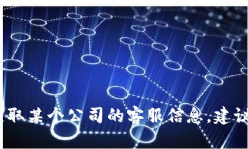 抱歉，我无法提供特定企业的客服电话。如果您需要获取某个公司的客服信息，建议您访问该公司的官方网站或查看您的相关服务文档。