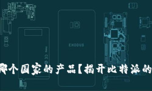 比特派是哪个国家的产品？揭开比特派的神秘面纱！