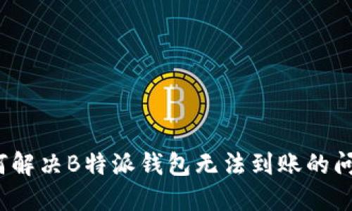 如何解决B特派钱包无法到账的问题？