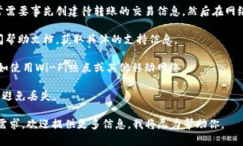 关于“b特派”的问题，我无法提供具体的解答，因为我没有关于“b特派”的相关信息。如果你指的是某种数字货币或交易平台，可以尝试以下几点来了解在没有网络的情况下是否可以转币出去：

1. **查看离线转账功能**：一些数字货币钱包可能支持离线转账，但通常需要事先创建待转账的交易信息，然后在网络恢复后进行广播。

2. **联系支持团队**：如果不确定，可以通过访问他们的官方网站或查阅帮助文档，获取具体的支持信息。

3. **使用其他网络**：如果你的主要网络不工作，尝试更换网络环境，例如使用Wi-Fi热点或其他移动网络。

4. **保存私钥**：如果没有网络，可以确保你的私钥安全，不要随意透露，避免丢失。

请确保获取最新的信息并遵循安全操作。如果你有进一步的具体场景或需求，欢迎提供更多信息，我将尽力帮助你。