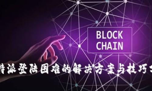 比特派登陆困难的解决方案与技巧分享