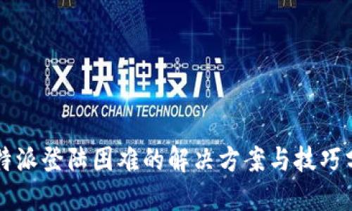 比特派登陆困难的解决方案与技巧分享