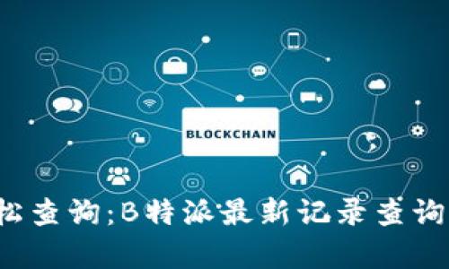 掌握信息，轻松查询：B特派最新记录查询系统全面解析