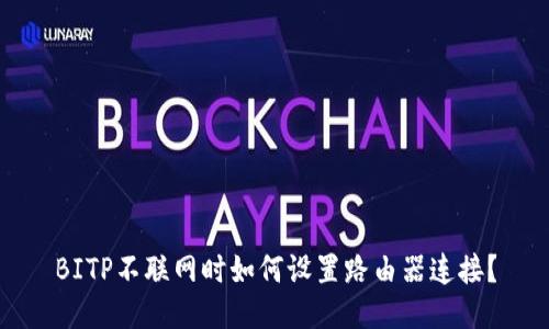 BITP不联网时如何设置路由器连接？