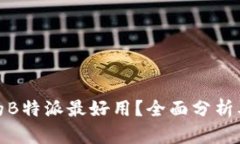 哪个版本的B特派最好用？全面分析及用户反馈