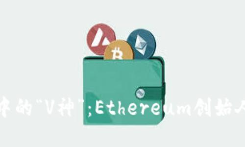 加密货币熊市中的“V神”：Ethereum创始人的骄傲与挑战