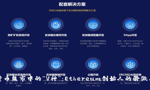 加密货币熊市中的“V神”：Ethereum创始人的骄傲与挑战
