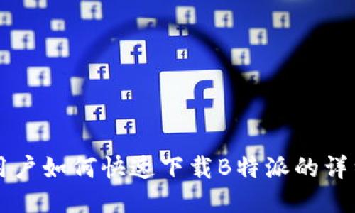 苹果用户如何快速下载B特派的详细指南